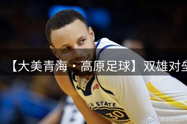 【大美青海·高原足球】双雄对垒 平分秋色 ——第三届“青超联赛”第八轮玉树主场见闻