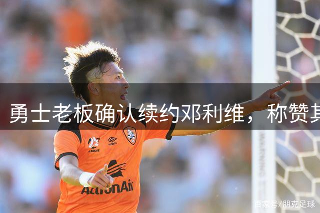 勇士老板确认续约邓利维，称赞其顶级总经理实力