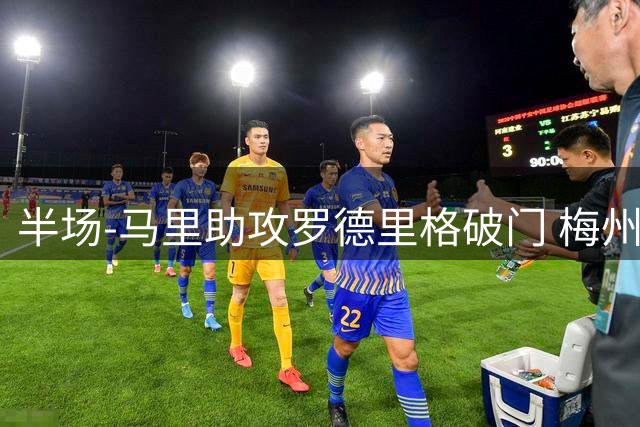 半场-马里助攻罗德里格破门 梅州1-0领先三镇