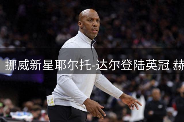 挪威新星耶尔托-达尔登陆英冠 赫尔城锁定中场未来核心