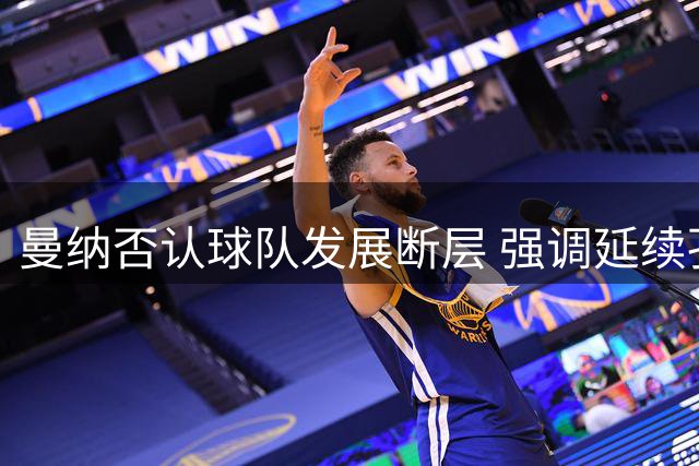 曼纳否认球队发展断层 强调延续孔蒂时期战略
