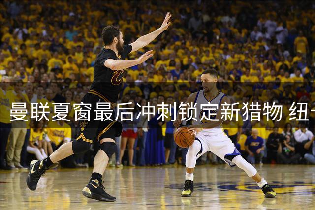 曼联夏窗最后冲刺锁定新猎物 纽卡小将霍尔成补强关键拼图