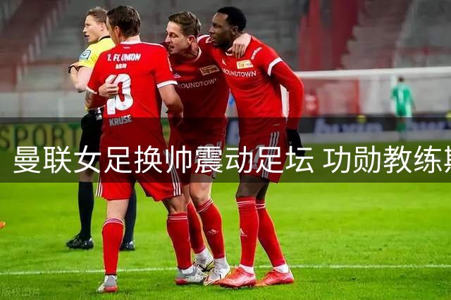 曼联女足换帅震动足坛 功勋教练斯金纳终结五年执教生涯