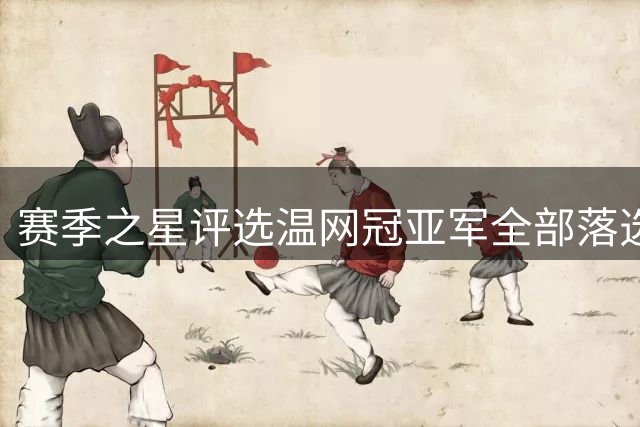 赛季之星评选温网冠亚军全部落选，纳达尔为阿卡同意网协主席斗嘴