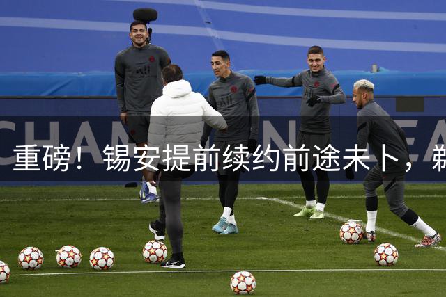 重磅！锡安提前续约前途未卜，鹈鹕队或将引发联盟震动