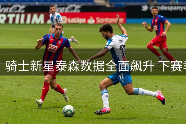 骑士新星泰森数据全面飙升 下赛季或迎职业生涯新突破