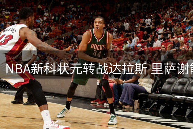 NBA新科状元转战达拉斯 里萨谢能否在独行侠兑现天赋？